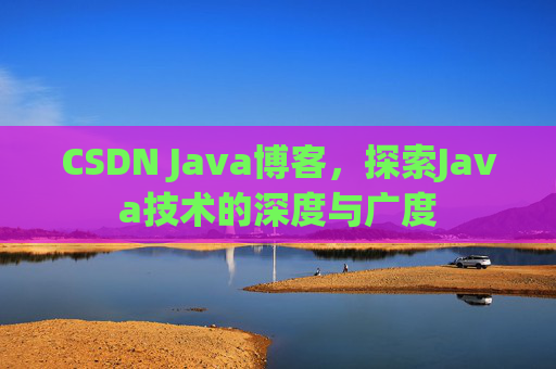CSDN Java博客，探索Java技术的深度与广度